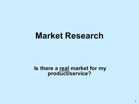 1 Market Research Is there a real market for my product/service?