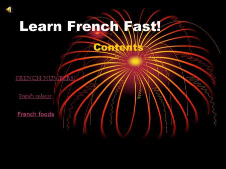Learn French Fast! Contents French numbers! French colours French foods.