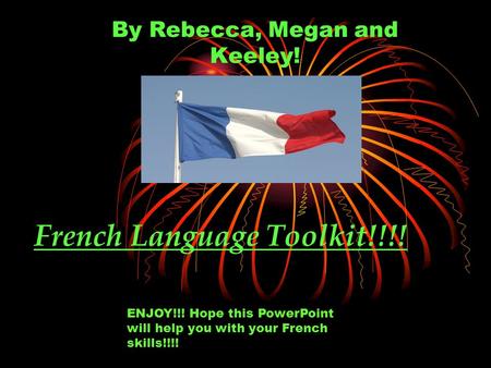 French Language Toolkit!!!! By Rebecca, Megan and Keeley! ENJOY!!! Hope this PowerPoint will help you with your French skills!!!!