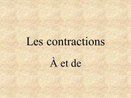 Les contractions À et de À Meanings: to, in, at Contracted with le (the) and les (the) Does not change with la (the) or l (the). May be used with many.