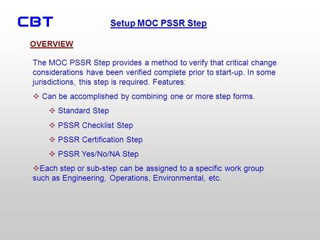 OVERVIEW The MOC PSSR Step provides a method to verify that critical change considerations have been verified complete prior to start-up. In some jurisdictions,