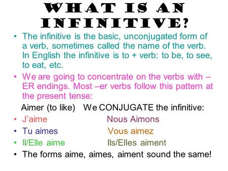 WHAT IS AN INFINITIVE? The infinitive is the basic, unconjugated form of a verb, sometimes called the name of the verb. In English the infinitive is to.