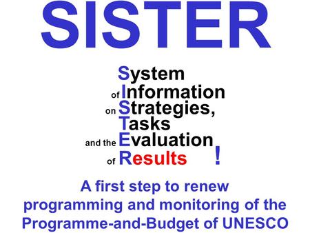 System of Information on Strategies, Tasks and the Evaluation of Results ! SISTER A first step to renew programming and monitoring of the Programme-and-Budget.