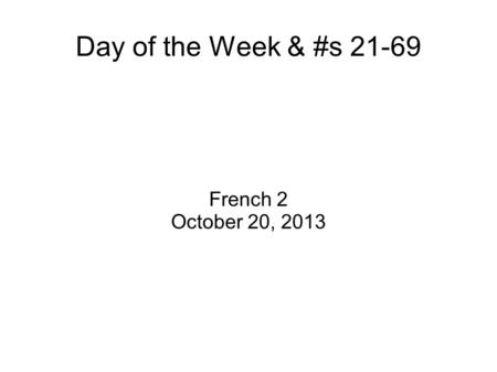 Day of the Week & #s 21-69 French 2 October 20, 2013.