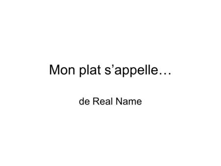 Mon plat sappelle… de Real Name. Quest-ce que cest? On mange ce plat en ______________. (name the country. Insert a map and a flag of your francophone.