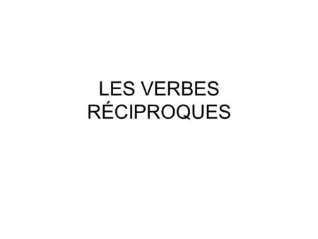 LES VERBES RÉCIPROQUES. RECIPROCAL VERBS SAY WHAT PEOPLE DO TO EACH OTHER. THEY LOOK AND ARE CONJUGATED LIKE REFLEXIVE VERBS (WHAT PEOPLE DO TO THEMSELVES).