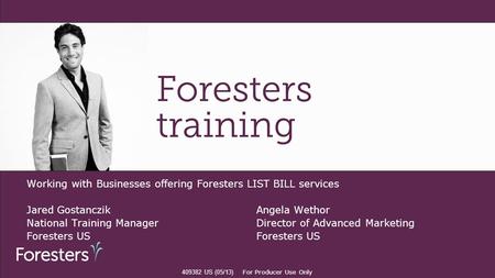 Working with Businesses offering Foresters LIST BILL services Jared GostanczikAngela Wethor National Training Manager Director of Advanced Marketing Foresters.
