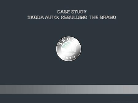 SKODA AUTO: REBULDING THE BRAND SKODA AUTO: REBULDING THE BRAND