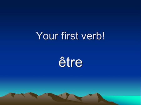 Your first verb! être. What is a verb?? To run, to see, to teach, to be, to have, etc. The action of the sentence!