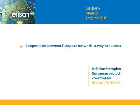AG ENSA Madrid 1st june 2010 Cooperation between European network : a way to success Kristine Stempien European project coordinator ELISAN / UNCCAS.