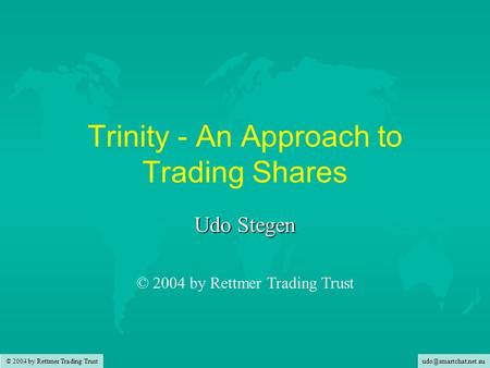 © 2004 by Rettmer Trading Trust Trinity - An Approach to Trading Shares Udo Stegen © 2004 by Rettmer Trading Trust.