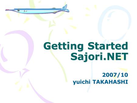 Getting Started Sajori.NET 2007/10 yuichi TAKAHASHI.