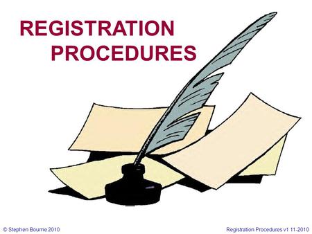 © Stephen Bourne 2010Registration Procedures v1 11-2010 REGISTRATION PROCEDURES.