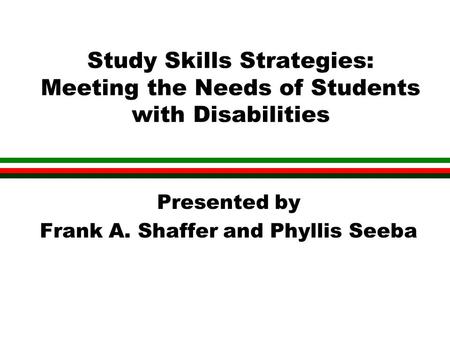 Study Skills Strategies: Meeting the Needs of Students with Disabilities Presented by Frank A. Shaffer and Phyllis Seeba.