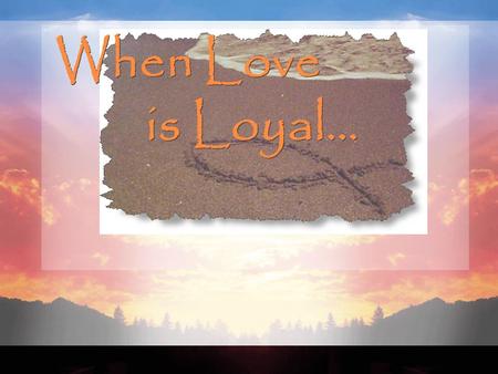When Love is Loyal….