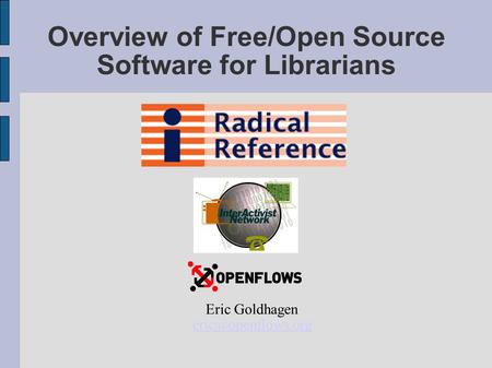 Overview of Free/Open Source Software for Librarians Eric Goldhagen
