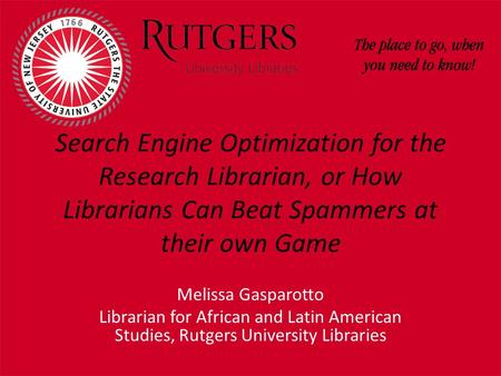 Search Engine Optimization for the Research Librarian, or How Librarians Can Beat Spammers at their own Game Melissa Gasparotto Librarian for African and.