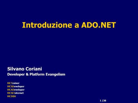 1 /28 Introduzione a ADO.NET Silvano Coriani Developer & Platform Evangelism MCTrainer MCSDeveloper MCADeveloper MCSEInternet MCDBA.
