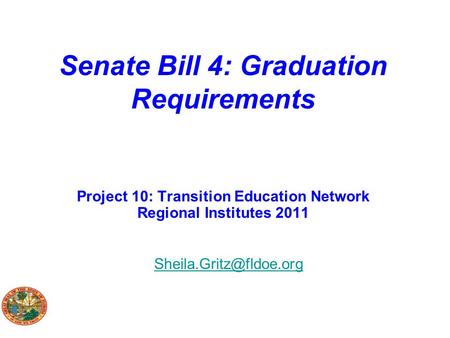Senate Bill 4: Graduation Requirements Project 10: Transition Education Network Regional Institutes 2011 Sheila.Gritz@fldoe.org.