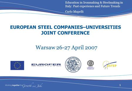 1 EUROPEAN STEEL COMPANIES–UNIVERSITIES JOINT CONFERENCE Warsaw 26-27 April 2007 Education in Ironmaking & Steelmaking in Italy: Past experience and Future.