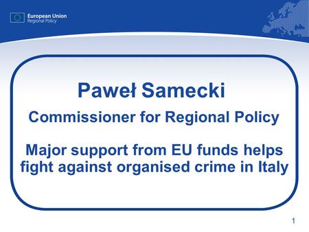 1 Paweł Samecki Commissioner for Regional Policy Major support from EU funds helps fight against organised crime in Italy.