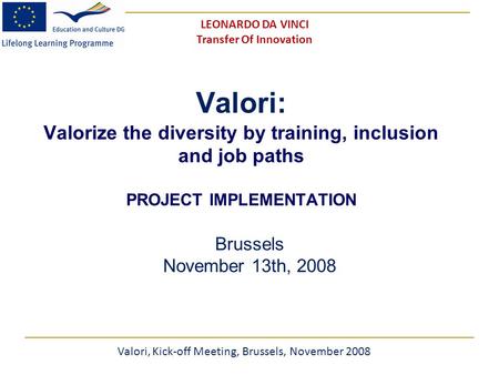 Valori: Valorize the diversity by training, inclusion and job paths PROJECT IMPLEMENTATION Brussels November 13th, 2008 Valori, Kick-off Meeting, Brussels,