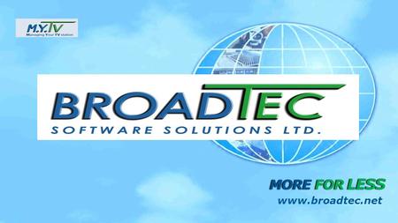 MORE FOR LESS www.broadtec.net. Broadtec Ltd. was incorporated in 2004. The Company is specialized in developing ERP system for broadcast industry, Turn-key,
