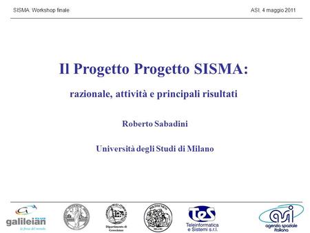 SISMA: Workshop finaleASI, 4 maggio 2011 Il Progetto Progetto SISMA: razionale, attività e principali risultati Roberto Sabadini Università degli Studi.