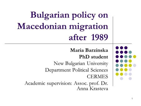 1 Bulgarian policy on Macedonian migration after 1989 Maria Barzinska PhD student New Bulgarian University Department Political Sciences CERMES Academic.
