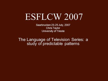 ESFLCW 2007 Saarbrucken 23-25 July, 2007 Chris Taylor University of Trieste The Language of Television Series: a study of predictable patterns.