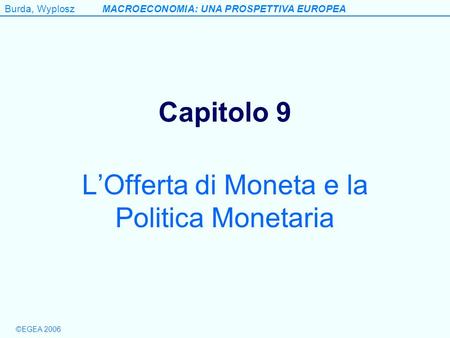 ©EGEA 2006 Burda, WyploszMACROECONOMIA: UNA PROSPETTIVA EUROPEA Capitolo 9 LOfferta di Moneta e la Politica Monetaria.