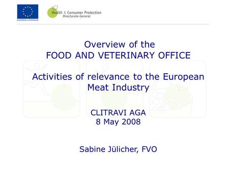 Overview of the FOOD AND VETERINARY OFFICE Activities of relevance to the European Meat Industry CLITRAVI AGA 8 May 2008 Sabine Jülicher, FVO.
