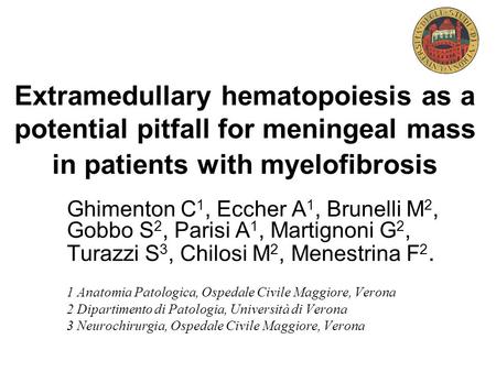 Extramedullary hematopoiesis as a potential pitfall for meningeal mass in patients with myelofibrosis Ghimenton C1, Eccher A1, Brunelli M2, Gobbo S2,