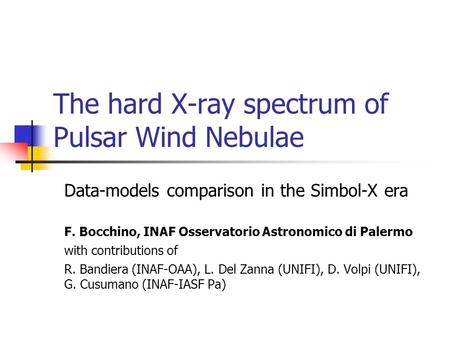 The hard X-ray spectrum of Pulsar Wind Nebulae Data-models comparison in the Simbol-X era F. Bocchino, INAF Osservatorio Astronomico di Palermo with contributions.