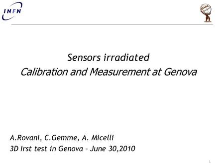 Sensors irradiated Calibration and Measurement at Genova A.Rovani, C.Gemme, A. Micelli 3D Irst test in Genova – June 30,2010 1.