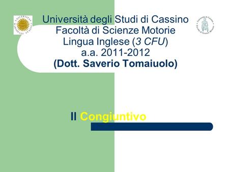 Università degli Studi di Cassino Facoltà di Scienze Motorie Lingua Inglese (3 CFU) a.a. 2011-2012 (Dott. Saverio Tomaiuolo) Il Congiuntivo.