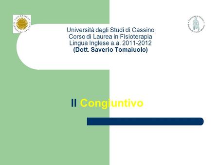Università degli Studi di Cassino Corso di Laurea in Fisioterapia Lingua Inglese a.a. 2011-2012 (Dott. Saverio Tomaiuolo) Il Congiuntivo.