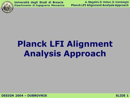 Università degli Studi di Brescia Dipartimento di Ingegneria Meccanica A. Magalini, D. Vetturi, D. Cambiaghi Planck LFI Alignment Analysis Approach SLIDE.