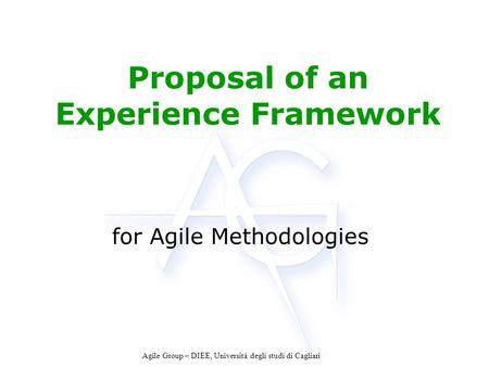 Agile Group – DIEE, Università degli studi di Cagliari Proposal of an Experience Framework for Agile Methodologies.