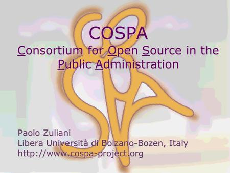 COSPA Consortium for Open Source in the Public Administration Paolo Zuliani Libera Università di Bolzano-Bozen, Italy