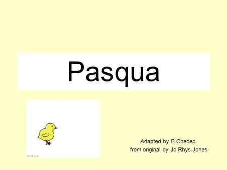 Pasqua Adapted by B Cheded from original by Jo Rhys-Jones.