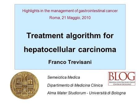 Highlights in the management of gastrointestinal cancer Roma, 21 Maggio, 2010 Treatment algorithm for hepatocellular carcinoma Franco Trevisani Semeiotica.