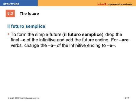 5.3 © and ® 2011 Vista Higher Learning, Inc. 5.3-1 Il futuro semplice To form the simple future (il futuro semplice), drop the final –e of the infinitive.