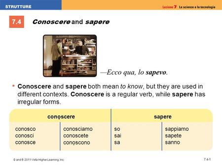 7.4 © and ® 2011 Vista Higher Learning, Inc. 7.4-1 Conoscere and sapere Conoscere and sapere both mean to know, but they are used in different contexts.