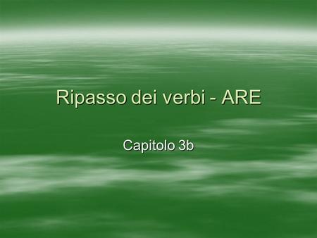 Ripasso dei verbi - ARE Capitolo 3b. Come si dice..? To live or inhabit To arrive To listen to To wait for abitare arrivare ascoltare aspettare.