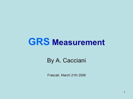 1 GRS Measurement By A. Cacciani Frascati, March 21th 2006.