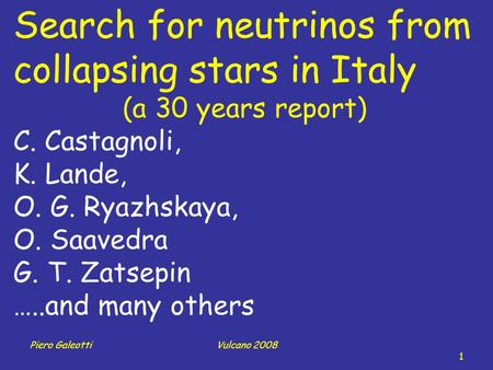 Piero GaleottiVulcano 2008 1 Search for neutrinos from collapsing stars in Italy (a 30 years report) C. Castagnoli, K. Lande, O. G. Ryazhskaya, O. Saavedra.
