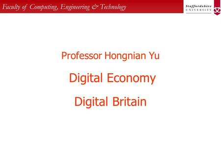 Faculty of Computing, Engineering & Technology Professor Hongnian Yu Digital Economy Digital Britain.