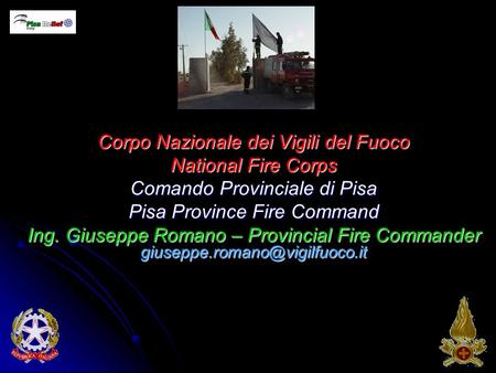 Corpo Nazionale dei Vigili del Fuoco National Fire Corps Comando Provinciale di Pisa Pisa Province Fire Command Ing. Giuseppe Romano – Provincial Fire.