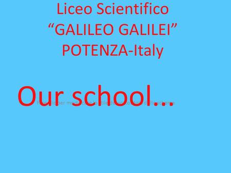 Fare clic per modificare lo stile del sottotitolo dello schema Liceo Scientifico GALILEO GALILEI POTENZA-Italy Our school...